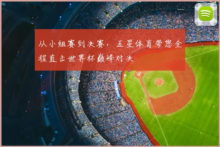 从小组赛到决赛，五星体育带您全程直击世界杯巅峰对决