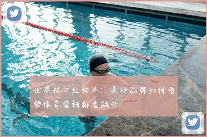 世界杯口红经济:美妆品牌如何借势体育营销排名飙升
