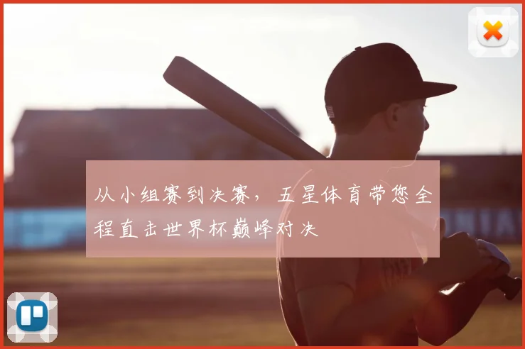 从小组赛到决赛,五星体育带您全程直击世界杯巅峰对决