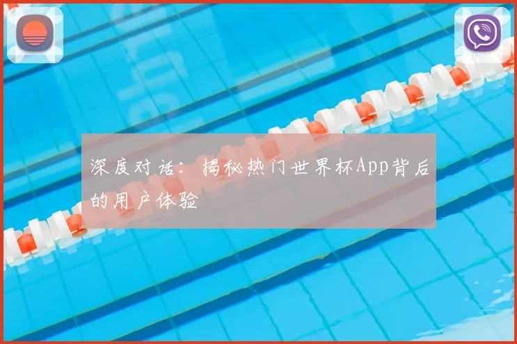 深度对话：揭秘热门世界杯App背后的用户体验