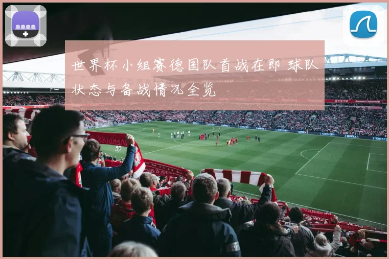 世界杯小组赛德国队首战在即 球队状态与备战情况全览