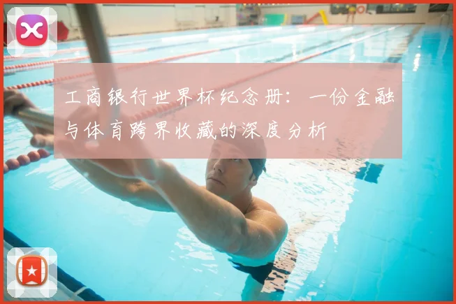 工商银行世界杯纪念册：一份金融与体育跨界收藏的深度分析