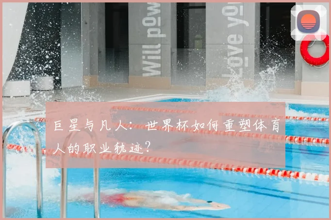 巨星与凡人：世界杯如何重塑体育人的职业轨迹？